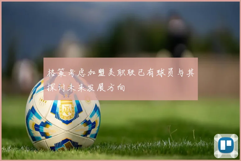 格策考虑加盟美职联已有球员与其探讨未来发展方向