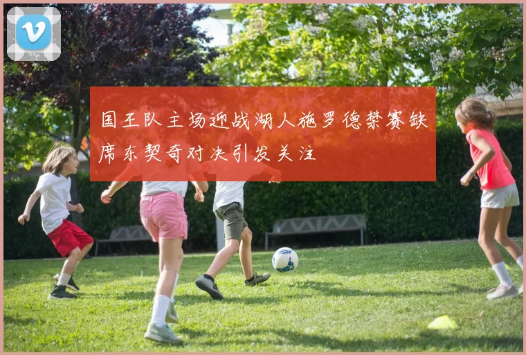 国王队主场迎战湖人施罗德禁赛缺席东契奇对决引发关注