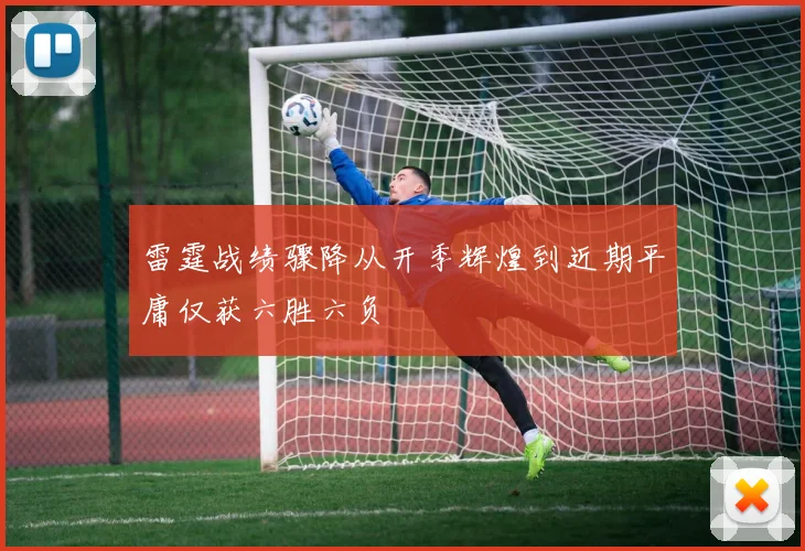 雷霆战绩骤降从开季辉煌到近期平庸仅获六胜六负