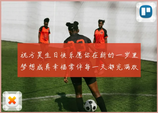 祝方昊生日快乐愿你在新的一岁里梦想成真幸福常伴每一天都充满欢笑