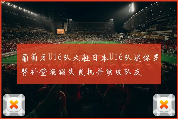 葡萄牙U16队大胜日本U16队迷你罗替补登场错失良机并助攻队友