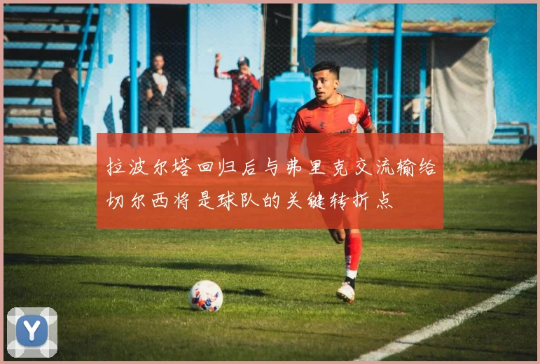 拉波尔塔回归后与弗里克交流输给切尔西将是球队的关键转折点