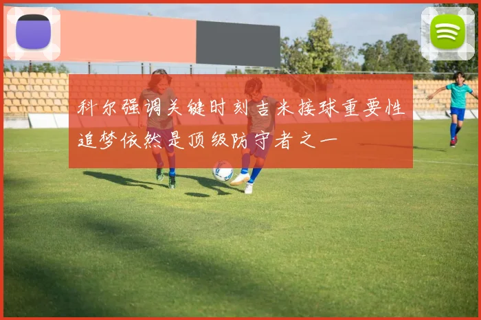 科尔强调关键时刻吉米接球重要性追梦依然是顶级防守者之一