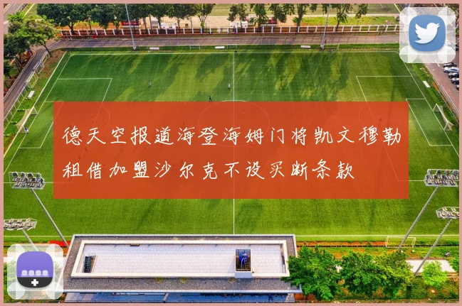 德天空报道海登海姆门将凯文穆勒租借加盟沙尔克不设买断条款