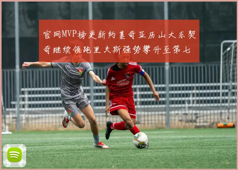 官网MVP榜更新约基奇亚历山大东契奇继续领跑里夫斯强势攀升至第七位