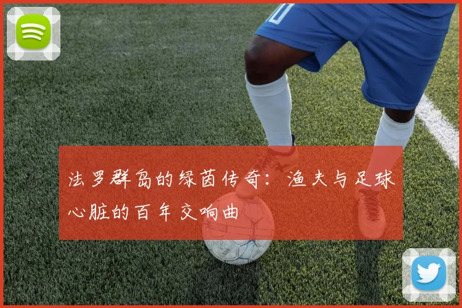 法罗群岛的绿茵传奇：渔夫与足球心脏的百年交响曲