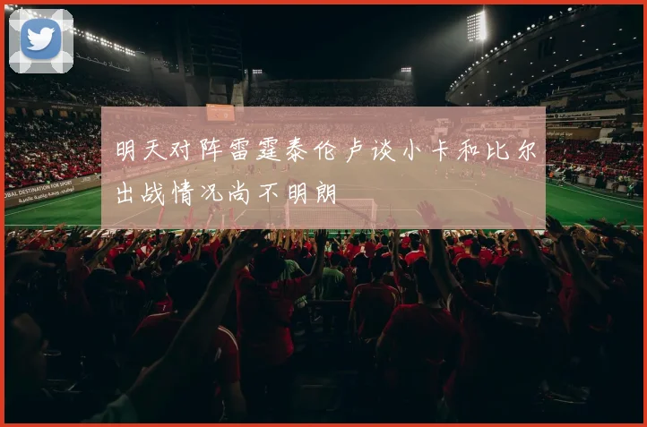 明天对阵雷霆泰伦卢谈小卡和比尔出战情况尚不明朗