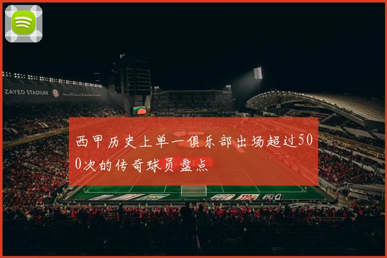 西甲历史上单一俱乐部出场超过500次的传奇球员盘点