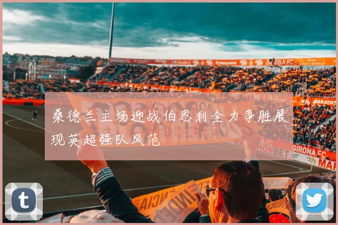 桑德兰主场迎战伯恩利全力争胜展现英超强队风范